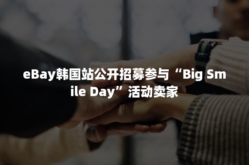 eBay韩国站公开招募参与“Big Smile Day”活动卖家