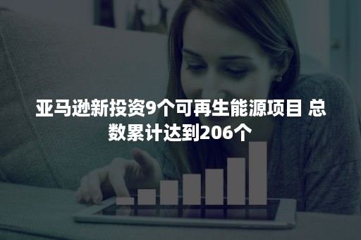 亚马逊新投资9个可再生能源项目 总数累计达到206个