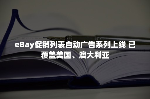 eBay促销列表自动广告系列上线 已覆盖美国、澳大利亚