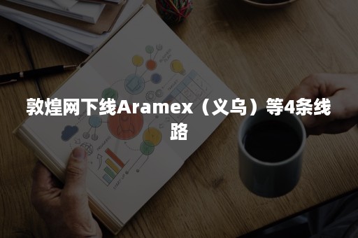 敦煌网下线Aramex（义乌）等4条线路