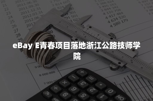 eBay E青春项目落地浙江公路技师学院