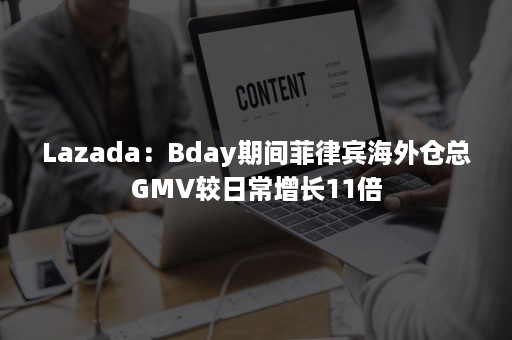 Lazada：Bday期间菲律宾海外仓总GMV较日常增长11倍