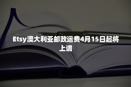 Etsy澳大利亚邮政运费4月15日起将上调