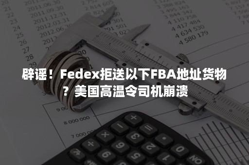 辟谣！Fedex拒送以下FBA地址货物？美国高温令司机崩溃