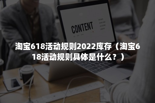 淘宝618活动规则2022库存（淘宝618活动规则具体是什么？）