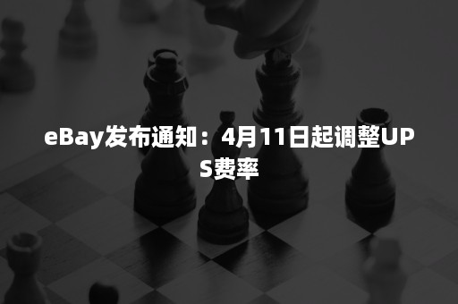 eBay发布通知：4月11日起调整UPS费率