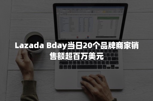 Lazada Bday当日20个品牌商家销售额超百万美元