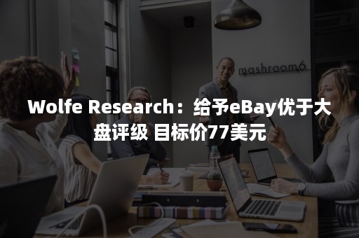 Wolfe Research：给予eBay优于大盘评级 目标价77美元