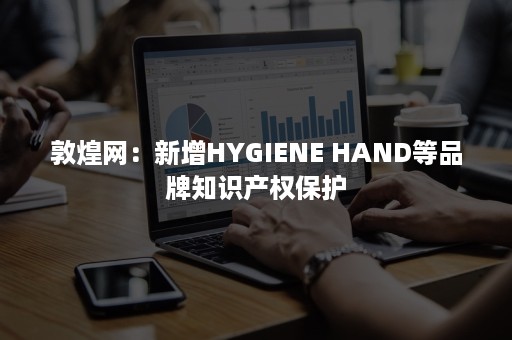 敦煌网：新增HYGIENE HAND等品牌知识产权保护