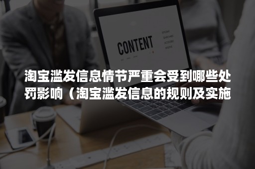 淘宝滥发信息情节严重会受到哪些处罚影响（淘宝滥发信息的规则及实施细则）