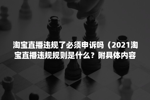 淘宝直播违规了必须申诉吗（2021淘宝直播违规规则是什么？附具体内容）