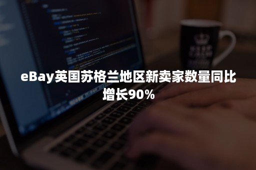 eBay英国苏格兰地区新卖家数量同比增长90%