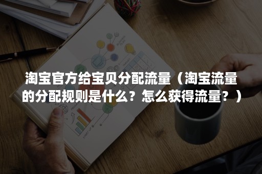 淘宝官方给宝贝分配流量（淘宝流量的分配规则是什么？怎么获得流量？）