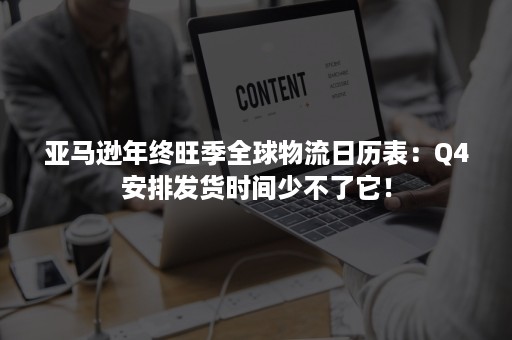 亚马逊年终旺季全球物流日历表：Q4安排发货时间少不了它！