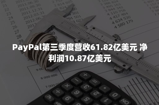 PayPal第三季度营收61.82亿美元 净利润10.87亿美元