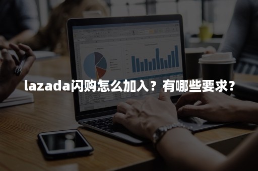 lazada闪购怎么加入？有哪些要求？