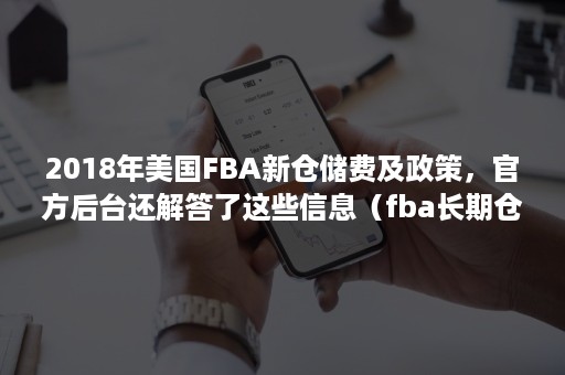 2018年美国FBA新仓储费及政策，官方后台还解答了这些信息（fba长期仓储费）