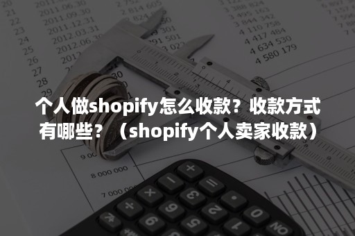 个人做shopify怎么收款？收款方式有哪些？（shopify个人卖家收款）