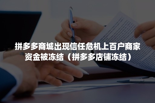 拼多多商城出现信任危机上百户商家资金被冻结（拼多多店铺冻结）