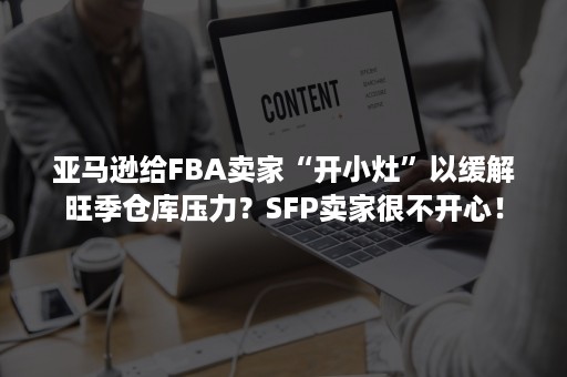 亚马逊给FBA卖家“开小灶”以缓解旺季仓库压力？SFP卖家很不开心！