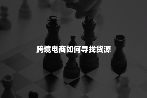 跨境电商如何寻找货源