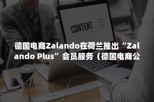 德国电商Zalando在荷兰推出“Zalando Plus”会员服务（德国电商公司）