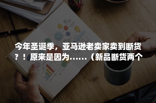 今年圣诞季，亚马逊老卖家卖到断货？！原来是因为……（新品断货两个星期亚马逊）