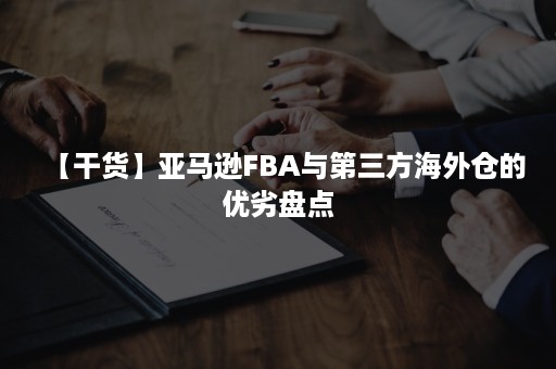 【干货】亚马逊FBA与第三方海外仓的优劣盘点