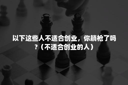 以下这些人不适合创业，你躺枪了吗?（不适合创业的人）