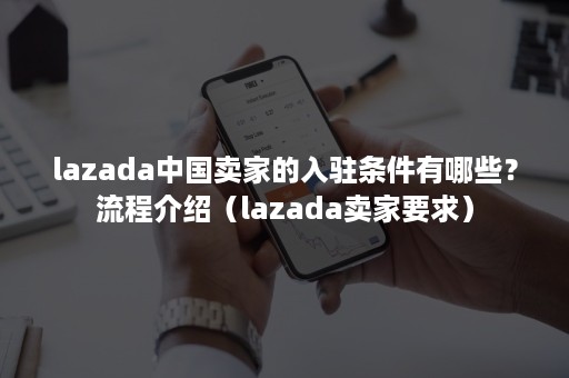 lazada中国卖家的入驻条件有哪些？流程介绍（lazada卖家要求）