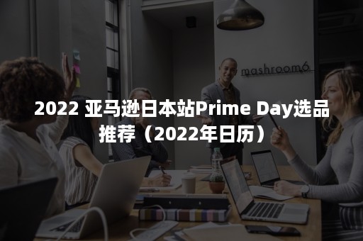 2022 亚马逊日本站Prime Day选品推荐（2022年日历）