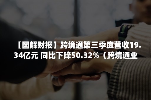 【图解财报】跨境通第三季度营收19.34亿元 同比下降50.32%（跨境通业绩预告）