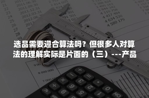 选品需要迎合算法吗？但很多人对算法的理解实际是片面的（三）---产品卖点策略