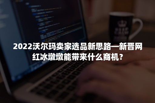 2022沃尔玛卖家选品新思路—新晋网红冰墩墩能带来什么商机？