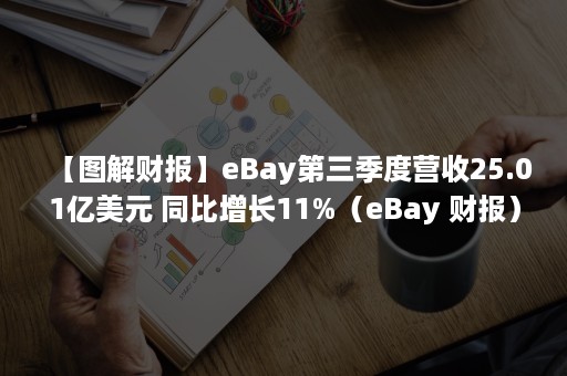 【图解财报】eBay第三季度营收25.01亿美元 同比增长11%（eBay 财报）