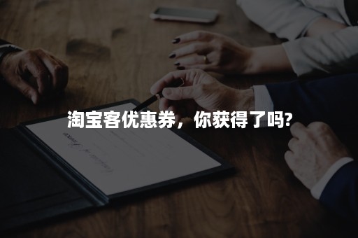 淘宝客优惠券，你获得了吗?