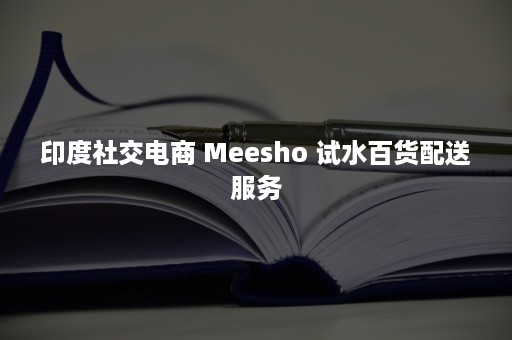 印度社交电商 Meesho 试水百货配送服务