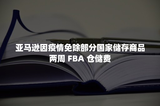 亚马逊因疫情免除部分国家储存商品两周 FBA 仓储费