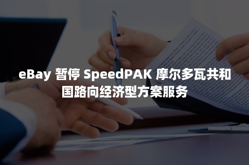 eBay 暂停 SpeedPAK 摩尔多瓦共和国路向经济型方案服务