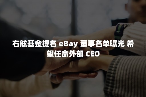 右舷基金提名 eBay 董事名单曝光 希望任命外部 CEO