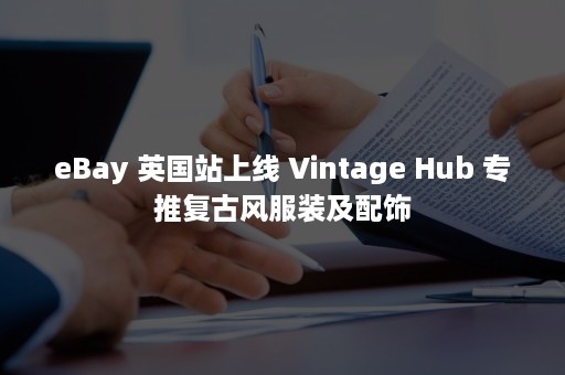 eBay 英国站上线 Vintage Hub 专推复古风服装及配饰