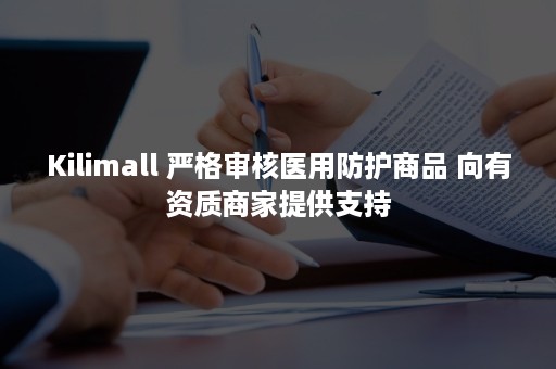 Kilimall 严格审核医用防护商品 向有资质商家提供支持