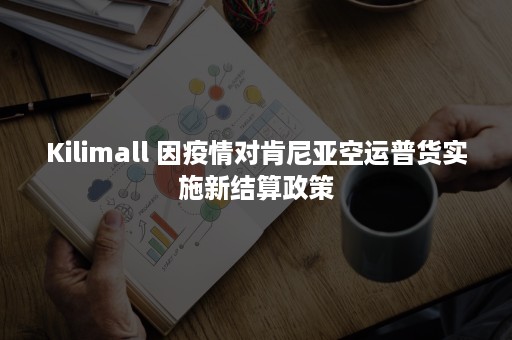 Kilimall 因疫情对肯尼亚空运普货实施新结算政策