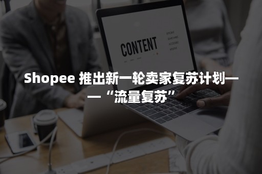 Shopee 推出新一轮卖家复苏计划——“流量复苏”