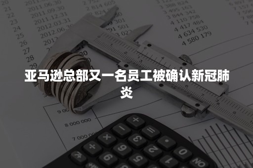 亚马逊总部又一名员工被确认新冠肺炎