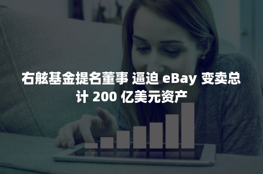 右舷基金提名董事 逼迫 eBay 变卖总计 200 亿美元资产