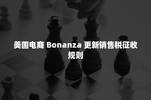 美国电商 Bonanza 更新销售税征收规则