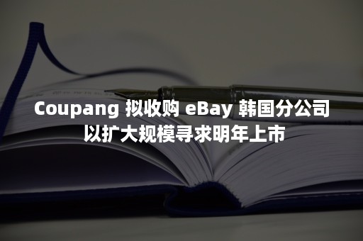 Coupang 拟收购 eBay 韩国分公司 以扩大规模寻求明年上市