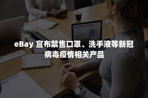 eBay 宣布禁售口罩、洗手液等新冠病毒疫情相关产品