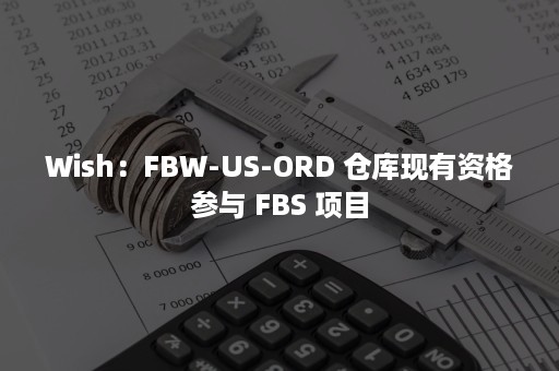 Wish：FBW-US-ORD 仓库现有资格参与 FBS 项目